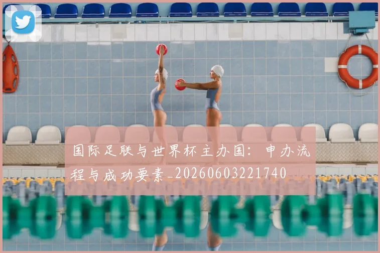 国际足联与世界杯主办国：申办流程与成功要素_20260603221740