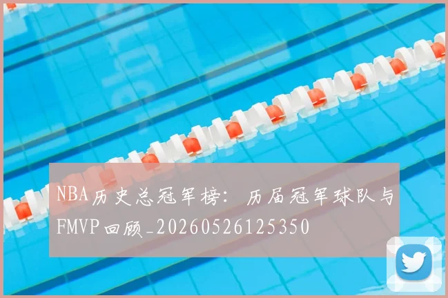 NBA历史总冠军榜：历届冠军球队与FMVP回顾_20260526125350