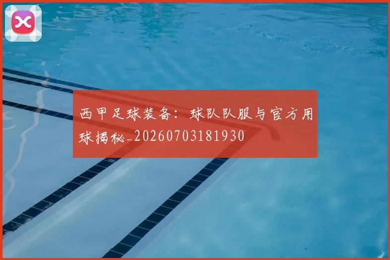 西甲足球装备：球队队服与官方用球揭秘_20260703181930