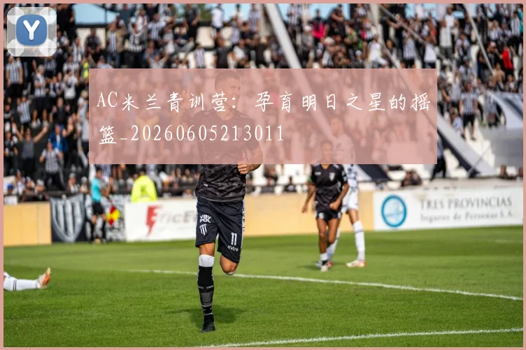 AC米兰青训营：孕育明日之星的摇篮_20260605213011