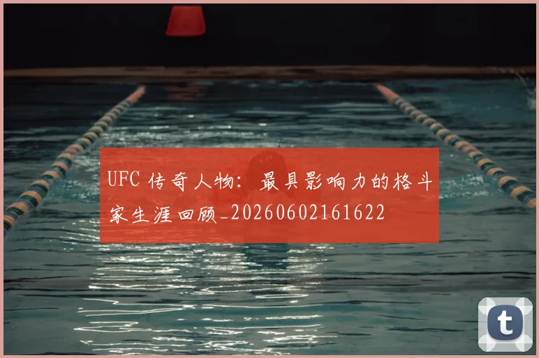 UFC 传奇人物：最具影响力的格斗家生涯回顾_20260602161622