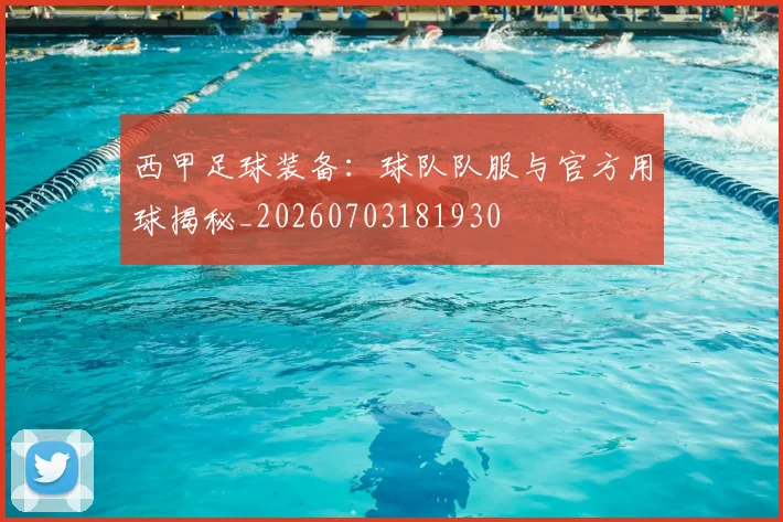 西甲足球装备：球队队服与官方用球揭秘_20260703181930