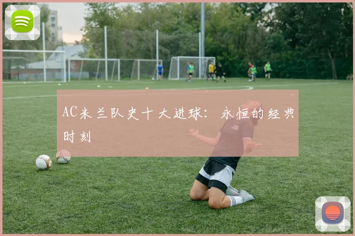 AC米兰队史十大进球：永恒的经典时刻