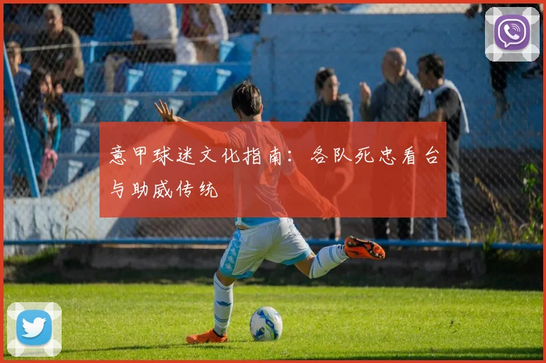 意甲球迷文化指南：各队死忠看台与助威传统