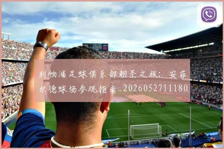 利物浦足球俱乐部朝圣之旅：安菲尔德球场参观指南_20260527111806
